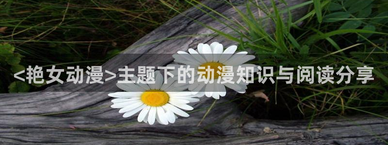 里番动漫软件：<艳女动漫>主题下的动漫知识与阅读分享