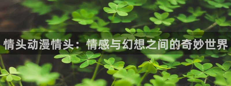 里番库无翼鸟漫画：情头动漫情头：情感与幻想之间的奇妙世界