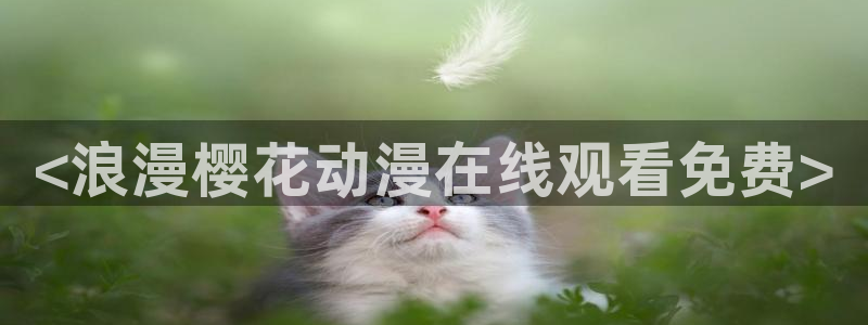 动漫里番最新：<浪漫樱花动漫在线观看免费>