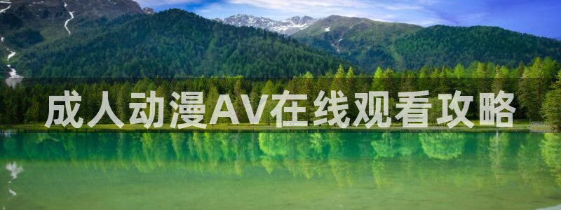 动漫里番工口：成人动漫AV在线观看攻略