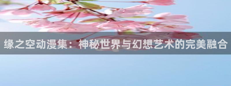 3d旧里番漫画：缘之空动漫集：神秘世界与幻想艺术的完美融合