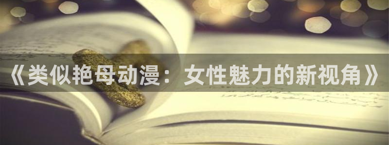 里番动漫看：《类似艳母动漫：女性魅力的新视角》