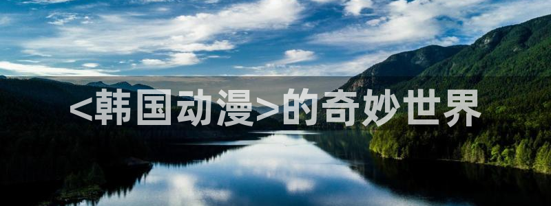 动漫最新里番：<韩国动漫>的奇妙世界