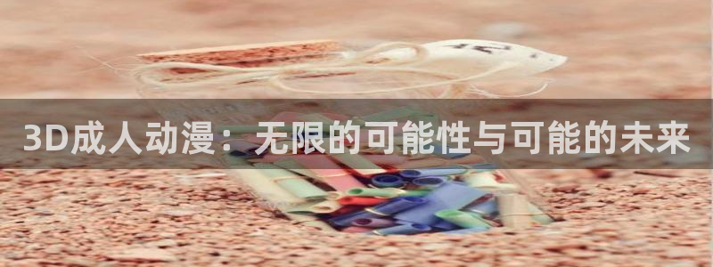 爱动漫网里番：3D成人动漫：无限的可能性与可能的未来