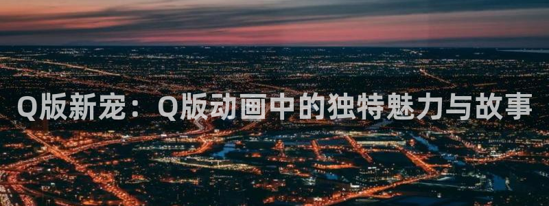 漫画app里番：Q版新宠：Q版动画中的独特魅力与故事