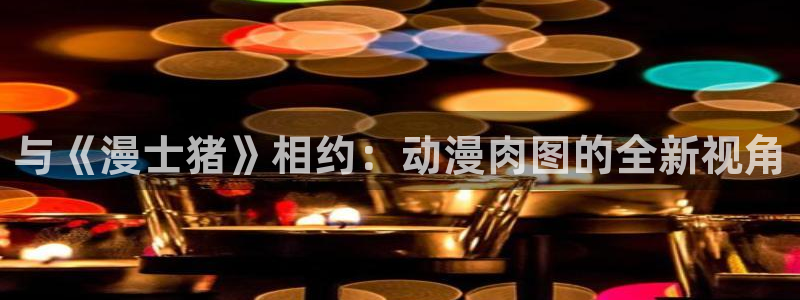 足控里番动漫：与《漫士猪》相约：动漫肉图的全新视角