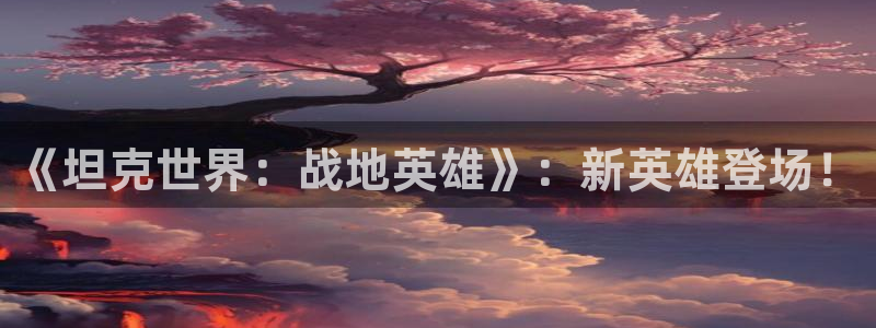 高清里番动漫：《坦克世界：战地英雄》：新英雄登场！