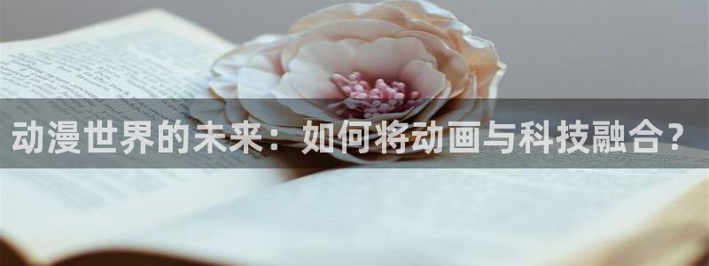 好看动漫里番：动漫世界的未来：如何将动画与科技融合？