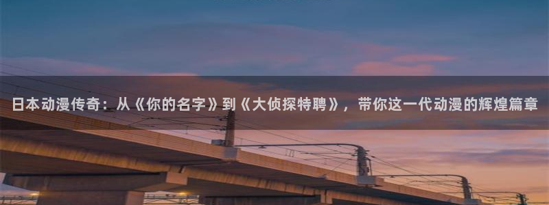 里番本子漫画在线：日本动漫传奇：从《你的名字》到《大侦探特聘》，带你这一代动漫的辉煌篇章