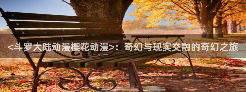 里番番漫画：<斗罗大陆动漫樱花动漫>：奇幻与现实交融的奇幻之旅