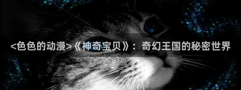 里番库漫画：<色色的动漫>《神奇宝贝》：奇幻王国的秘密世界